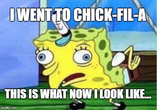 Mocking Spongebob Meme | I WENT TO CHICK-FIL-A; THIS IS WHAT NOW I LOOK LIKE... | image tagged in memes,mocking spongebob | made w/ Imgflip meme maker