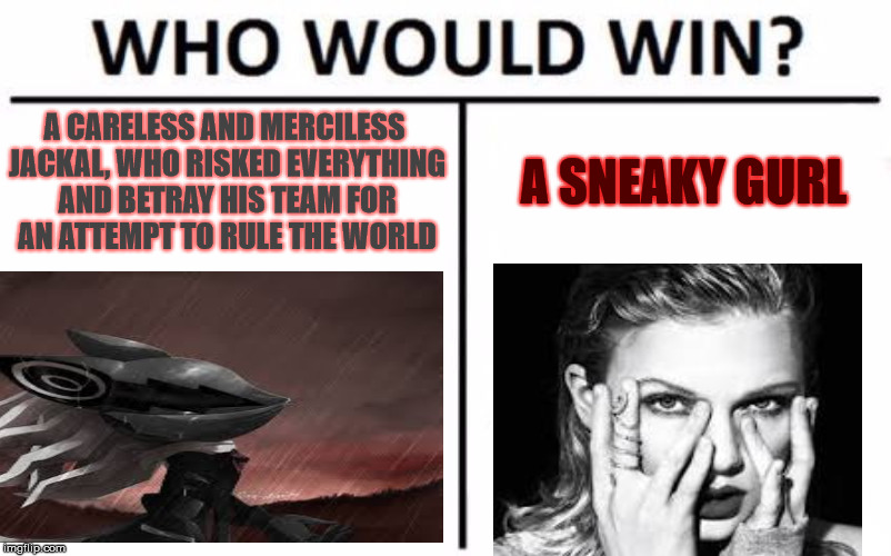 Who is a more try-hard edge? |  A SNEAKY GURL; A CARELESS AND MERCILESS JACKAL, WHO RISKED EVERYTHING AND BETRAY HIS TEAM FOR AN ATTEMPT TO RULE THE WORLD | image tagged in memes,who would win,infinite,taylor swift,edge | made w/ Imgflip meme maker