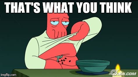 Zoidberg  | THAT'S WHAT YOU THINK | image tagged in zoidberg | made w/ Imgflip meme maker