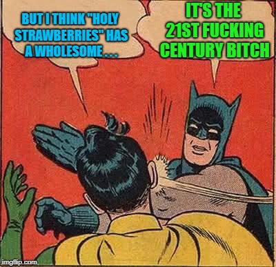 Batman Slapping Robin Meme | BUT I THINK "HOLY STRAWBERRIES" HAS A WHOLESOME . . . IT'S THE 21ST F**KING CENTURY B**CH | image tagged in memes,batman slapping robin | made w/ Imgflip meme maker