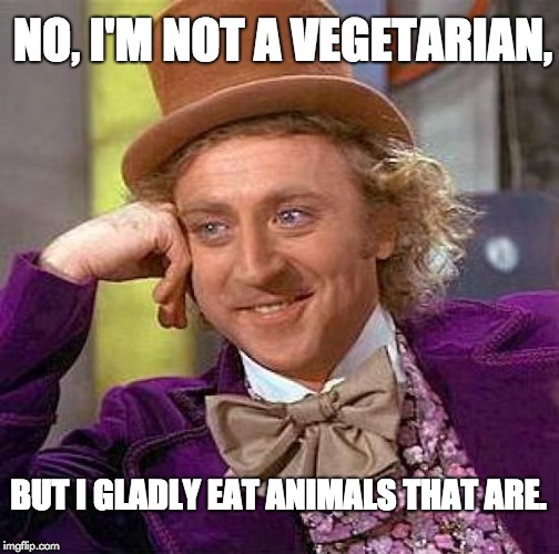Creepy Condescending Wonka Meme | NO, I'M NOT A VEGETARIAN, BUT I GLADLY EAT ANIMALS THAT ARE. | image tagged in memes,creepy condescending wonka | made w/ Imgflip meme maker