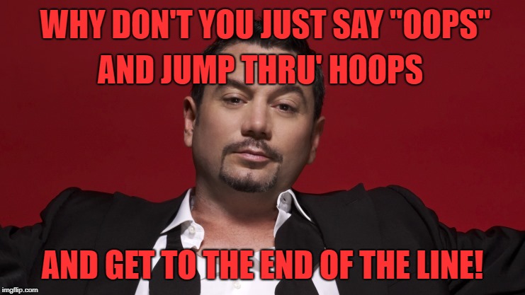 WHY DON'T YOU JUST SAY "OOPS" AND GET TO THE END OF THE LINE! AND JUMP THRU' HOOPS | made w/ Imgflip meme maker