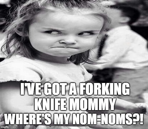 I'VE GOT A FORKING KNIFE MOMMY WHERE'S MY NOM-NOMS?! | made w/ Imgflip meme maker