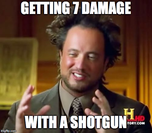 Ancient Aliens Meme | GETTING 7 DAMAGE; WITH A SHOTGUN | image tagged in memes,ancient aliens | made w/ Imgflip meme maker