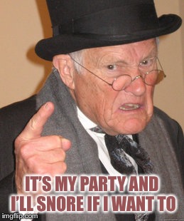 Back In My Day Meme | IT’S MY PARTY AND I’LL SNORE IF I WANT TO | image tagged in memes,back in my day | made w/ Imgflip meme maker