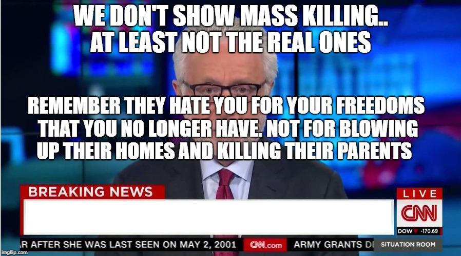 CNN "Wolf of Fake News" Fanfiction | WE DON'T SHOW MASS KILLING.. AT LEAST NOT THE REAL ONES; REMEMBER THEY HATE YOU FOR YOUR FREEDOMS THAT YOU NO LONGER HAVE. NOT FOR BLOWING UP THEIR HOMES AND KILLING THEIR PARENTS | image tagged in cnn wolf of fake news fanfiction | made w/ Imgflip meme maker