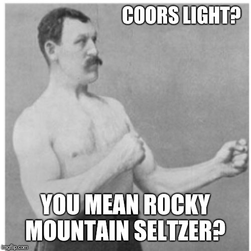 Overly Manly Man Meme | COORS LIGHT? YOU MEAN ROCKY MOUNTAIN SELTZER? | image tagged in memes,overly manly man | made w/ Imgflip meme maker