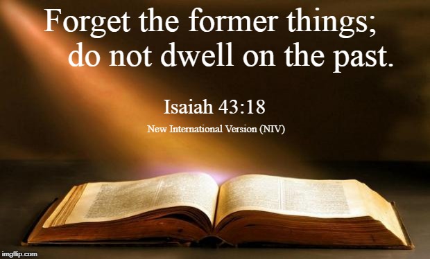 Be where God dwells; let go of the past. | Forget the former things;
    do not dwell on the past. Isaiah 43:18; New International Version (NIV) | image tagged in bible | made w/ Imgflip meme maker