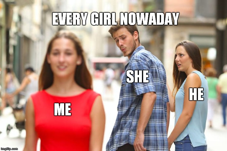Distracted Boyfriend | EVERY GIRL NOWADAY; SHE; HE; ME | image tagged in memes,distracted boyfriend | made w/ Imgflip meme maker