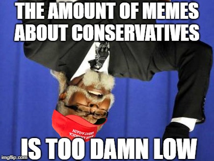 Too Damn High Meme | THE AMOUNT OF MEMES ABOUT CONSERVATIVES; IS TOO DAMN LOW | image tagged in memes,too damn high,politics lol | made w/ Imgflip meme maker