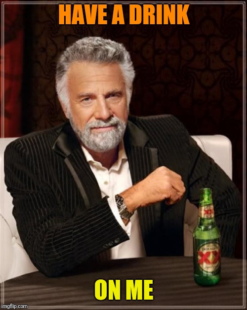 The Most Interesting Man In The World Meme | HAVE A DRINK ON ME | image tagged in memes,the most interesting man in the world | made w/ Imgflip meme maker