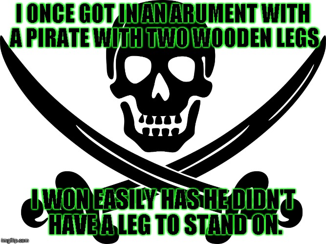 I was the bigger man and walked away | I ONCE GOT IN AN ARUMENT WITH A PIRATE WITH TWO WOODEN LEGS; I WON EASILY HAS HE DIDN'T HAVE A LEG TO STAND ON. | image tagged in pirate | made w/ Imgflip meme maker
