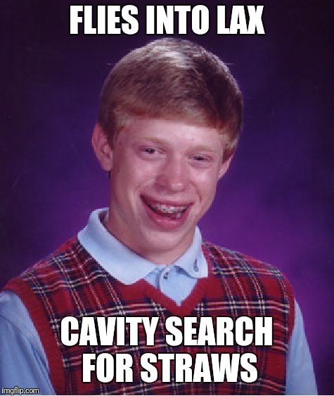 Bad Luck Brian Meme | FLIES INTO LAX CAVITY SEARCH FOR STRAWS | image tagged in memes,bad luck brian | made w/ Imgflip meme maker