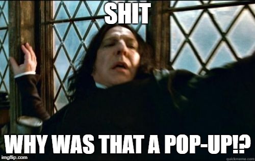 Snape Meme | SHIT; WHY WAS THAT A POP-UP!? | image tagged in memes,snape,harry potter,harry potter meme,internet | made w/ Imgflip meme maker