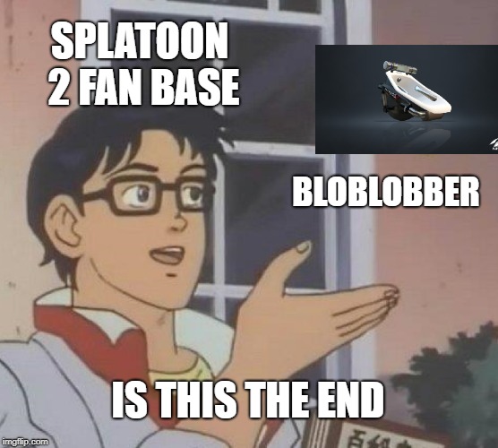 Is This A Pigeon | SPLATOON 2 FAN BASE; BLOBLOBBER; IS THIS THE END | image tagged in memes,is this a pigeon | made w/ Imgflip meme maker