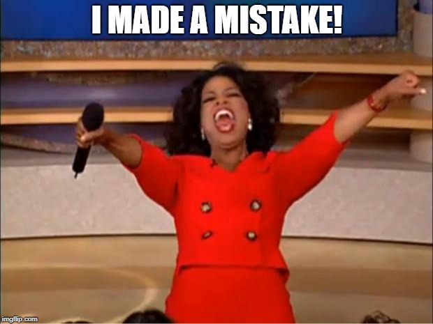 Oprah You Get A Meme | I MADE A MISTAKE! | image tagged in memes,oprah you get a | made w/ Imgflip meme maker