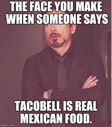 Face You Make Robert Downey Jr Meme | THE FACE YOU MAKE WHEN SOMEONE SAYS; TACOBELL IS REAL MEXICAN FOOD. | image tagged in memes,face you make robert downey jr | made w/ Imgflip meme maker
