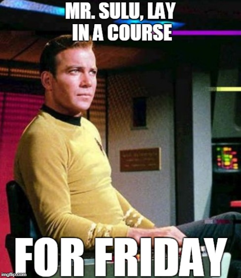 Lay In A Course For Friday | image tagged in sulu,captain kirk,kirk,star trek,friday | made w/ Imgflip meme maker