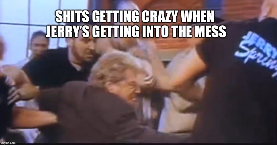SHITS GETTING CRAZY WHEN JERRY’S GETTING INTO THE MESS | made w/ Imgflip meme maker