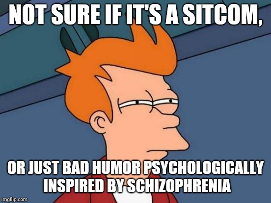 Futurama Fry | NOT SURE IF IT'S A SITCOM, OR JUST BAD HUMOR PSYCHOLOGICALLY INSPIRED BY SCHIZOPHRENIA | image tagged in memes,futurama fry | made w/ Imgflip meme maker