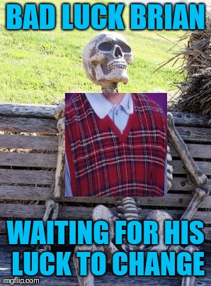 Waiting Skeleton | BAD LUCK BRIAN; WAITING FOR HIS LUCK TO CHANGE | image tagged in memes,waiting skeleton | made w/ Imgflip meme maker