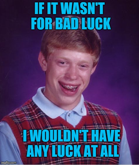Bad Luck Brian Meme | IF IT WASN'T FOR BAD LUCK; I WOULDN'T HAVE ANY LUCK AT ALL | image tagged in memes,bad luck brian | made w/ Imgflip meme maker