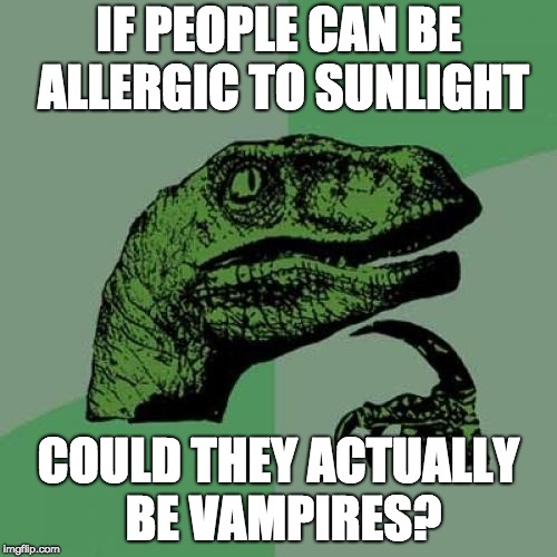 Philosoraptor Meme | IF PEOPLE CAN BE ALLERGIC TO SUNLIGHT; COULD THEY ACTUALLY BE VAMPIRES? | image tagged in memes,philosoraptor | made w/ Imgflip meme maker