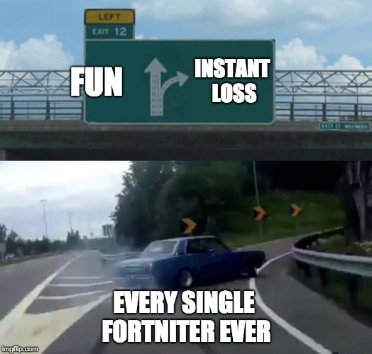 Left Exit 12 Off Ramp Meme | FUN; INSTANT LOSS; EVERY SINGLE FORTNITER EVER | image tagged in memes,left exit 12 off ramp | made w/ Imgflip meme maker