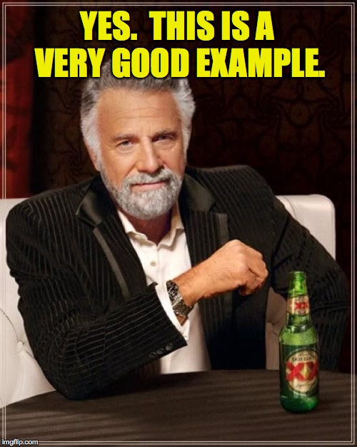The Most Interesting Man In The World Meme | YES.  THIS IS A VERY GOOD EXAMPLE. | image tagged in memes,the most interesting man in the world | made w/ Imgflip meme maker