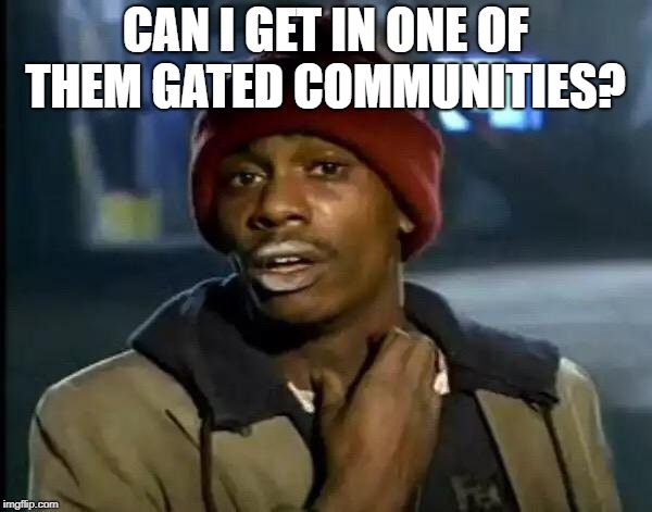 Y'all Got Any More Of That Meme | CAN I GET IN ONE OF THEM GATED COMMUNITIES? | image tagged in memes,y'all got any more of that | made w/ Imgflip meme maker