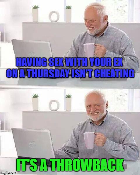 Throwback Thursday | HAVING SEX WITH YOUR EX ON A THURSDAY ISN'T CHEATING; IT'S A THROWBACK | image tagged in memes,hide the pain harold,throwback,throwback thursday,funny | made w/ Imgflip meme maker