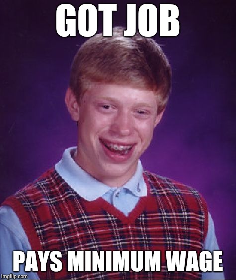 Bad Luck Brian Meme | GOT JOB PAYS MINIMUM WAGE | image tagged in memes,bad luck brian | made w/ Imgflip meme maker