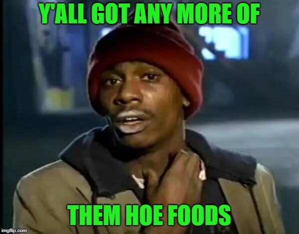 Y'all Got Any More Of That Meme | Y'ALL GOT ANY MORE OF THEM HOE FOODS | image tagged in memes,y'all got any more of that | made w/ Imgflip meme maker
