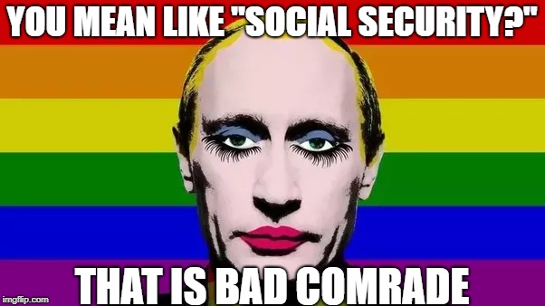 YOU MEAN LIKE "SOCIAL SECURITY?" THAT IS BAD COMRADE | made w/ Imgflip meme maker