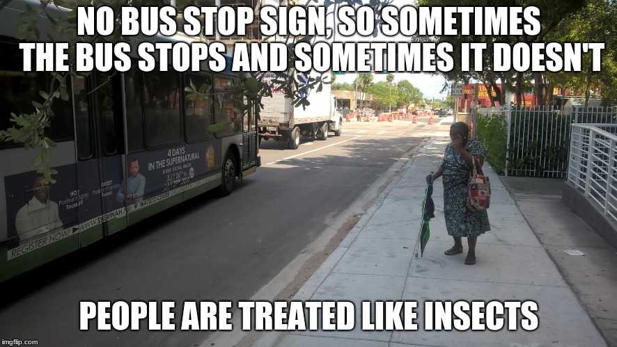 NO BUS STOP SIGN, SO SOMETIMES THE BUS STOPS AND SOMETIMES IT DOESN'T; PEOPLE ARE TREATED LIKE INSECTS | made w/ Imgflip meme maker