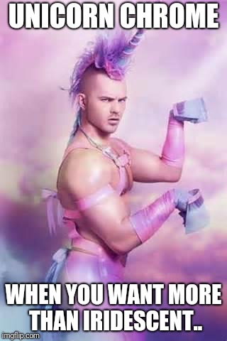 Gay Unicorn | UNICORN CHROME; WHEN YOU WANT MORE THAN IRIDESCENT.. | image tagged in gay unicorn | made w/ Imgflip meme maker