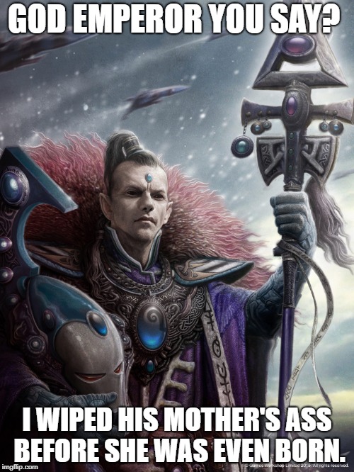 Older than you. | GOD EMPEROR YOU SAY? I WIPED HIS MOTHER'S ASS BEFORE SHE WAS EVEN BORN. | image tagged in warhammer 40k,eldar,eldrad | made w/ Imgflip meme maker