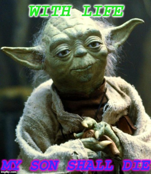 Star Wars Yoda Meme | WITH LIFE; MY SON SHALL DIE | image tagged in memes,star wars yoda | made w/ Imgflip meme maker