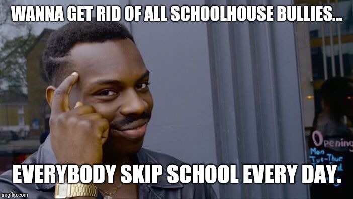 Roll Safe Think About It Meme | WANNA GET RID OF ALL SCHOOLHOUSE BULLIES... EVERYBODY SKIP SCHOOL EVERY DAY. | image tagged in memes,roll safe think about it | made w/ Imgflip meme maker
