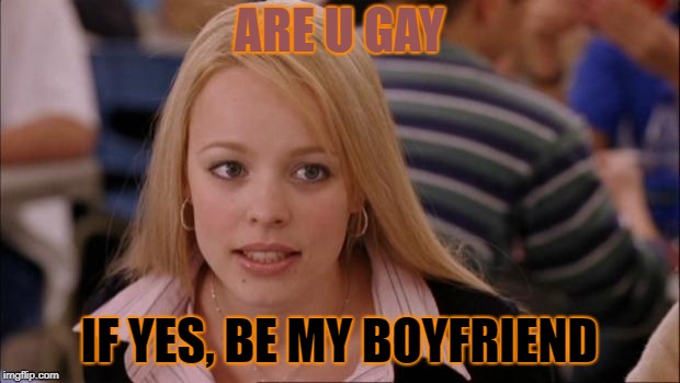 Its Not Going To Happen | ARE U GAY; IF YES, BE MY BOYFRIEND | image tagged in memes,its not going to happen | made w/ Imgflip meme maker