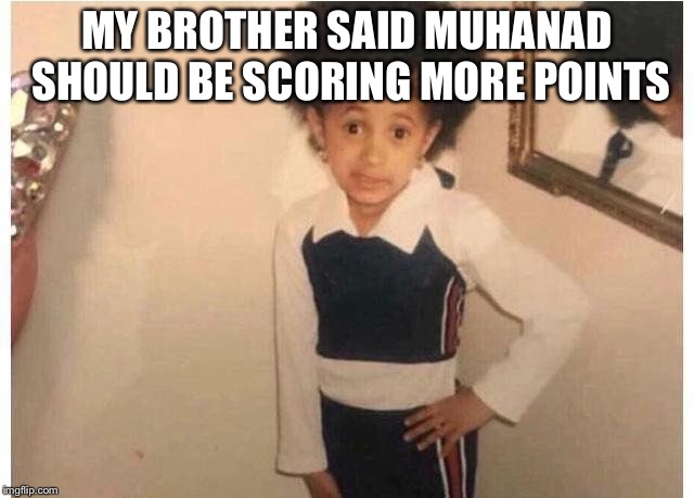 Young Cardi B Meme | MY BROTHER SAID MUHANAD SHOULD BE SCORING MORE POINTS | image tagged in young cardi b | made w/ Imgflip meme maker
