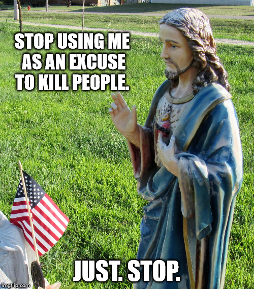 Jesus'splaining | STOP USING ME AS AN EXCUSE TO KILL PEOPLE. JUST. STOP. | image tagged in jesus'splaining | made w/ Imgflip meme maker