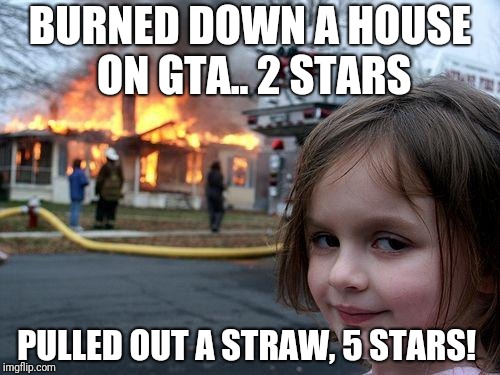 Disaster Girl Meme | BURNED DOWN A HOUSE ON GTA.. 2 STARS; PULLED OUT A STRAW, 5 STARS! | image tagged in memes,disaster girl | made w/ Imgflip meme maker