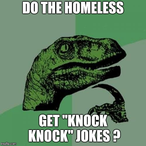 Philosoraptor | DO THE HOMELESS; GET "KNOCK KNOCK" JOKES ? | image tagged in memes,philosoraptor | made w/ Imgflip meme maker