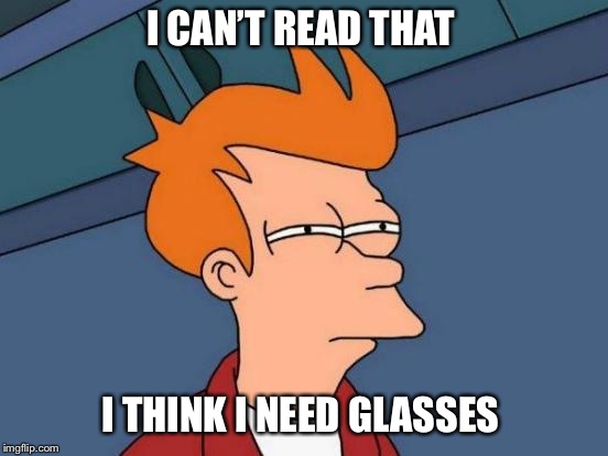 Futurama Fry Meme | I CAN’T READ THAT; I THINK I NEED GLASSES | image tagged in memes,futurama fry | made w/ Imgflip meme maker