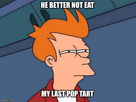 Futurama Fry | HE BETTER NOT EAT; MY LAST POP TART | image tagged in memes,futurama fry | made w/ Imgflip meme maker