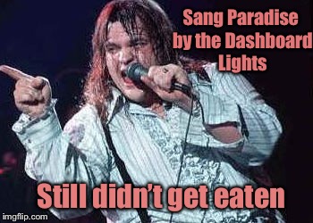 Sang Paradise by the Dashboard Lights Still didn’t get eaten | made w/ Imgflip meme maker