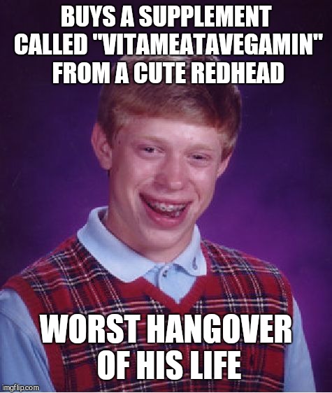 Bad Luck Brian Meme | BUYS A SUPPLEMENT CALLED "VITAMEATAVEGAMIN" FROM A CUTE REDHEAD; WORST HANGOVER OF HIS LIFE | image tagged in memes,bad luck brian | made w/ Imgflip meme maker