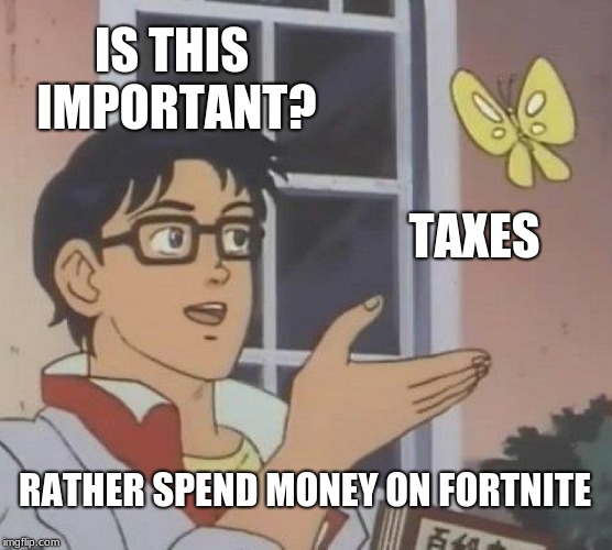 Is This A Pigeon Meme | IS THIS IMPORTANT? TAXES; RATHER SPEND MONEY ON FORTNITE | image tagged in memes,is this a pigeon | made w/ Imgflip meme maker