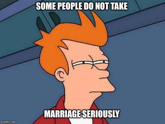 Futurama Fry Meme | SOME PEOPLE DO NOT TAKE; MARRIAGE SERIOUSLY | image tagged in memes,futurama fry | made w/ Imgflip meme maker